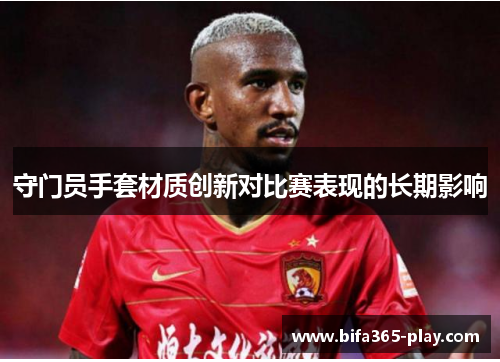 守门员手套材质创新对比赛表现的长期影响